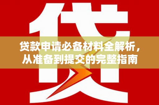 邵阳县贷款申请必备材料全解析，从准备到提交的完整指南