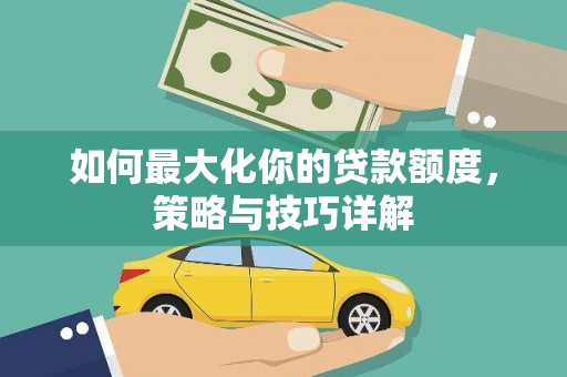乡城如何最大化你的贷款额度，策略与技巧详解