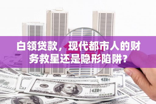 屯溪白领贷款，现代都市人的财务救星还是隐形陷阱？
