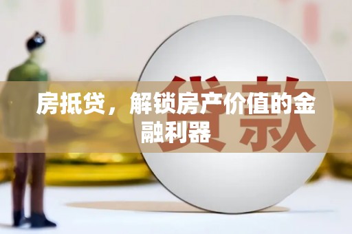 古丈房抵贷，解锁房产价值的金融利器