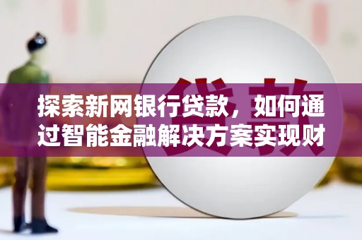 张掖探索新网银行贷款，如何通过智能金融解决方案实现财富增长