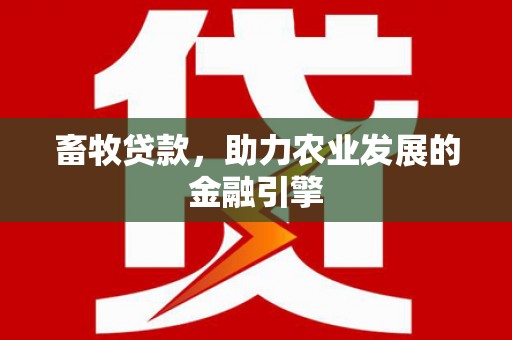 东至畜牧贷款，助力农业发展的金融引擎