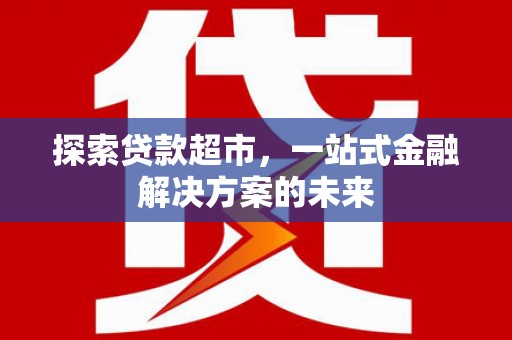 迪庆探索贷款超市，一站式金融解决方案的未来