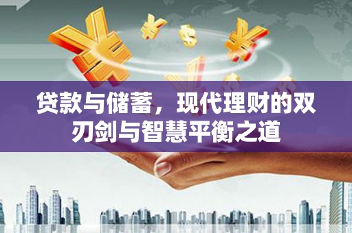 邢台贷款与储蓄，现代理财的双刃剑与智慧平衡之道