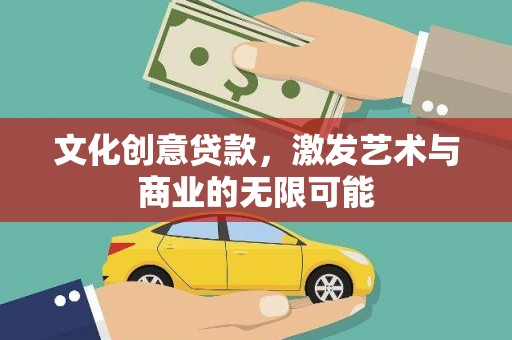 梧州文化创意贷款，激发艺术与商业的无限可能