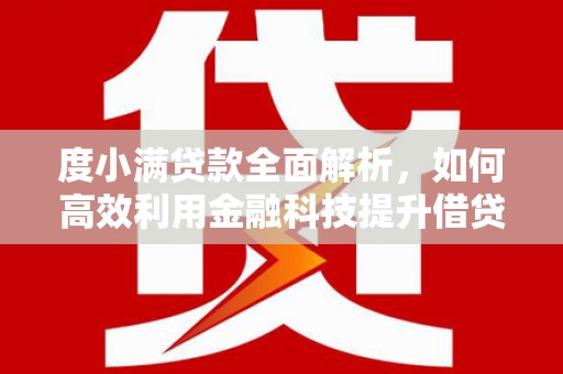 七美度小满贷款全面解析，如何高效利用金融科技提升借贷体验