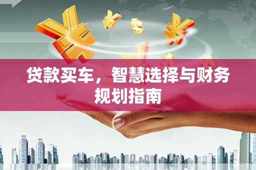 嵩县贷款买车，智慧选择与财务规划指南