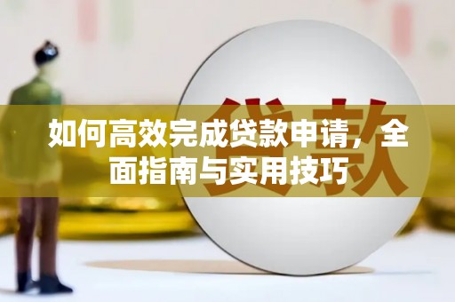 秀林如何高效完成贷款申请，全面指南与实用技巧