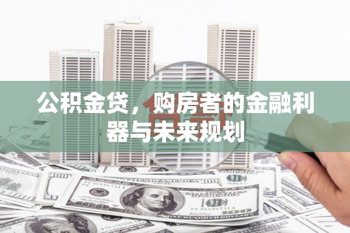 黄平公积金贷，购房者的金融利器与未来规划