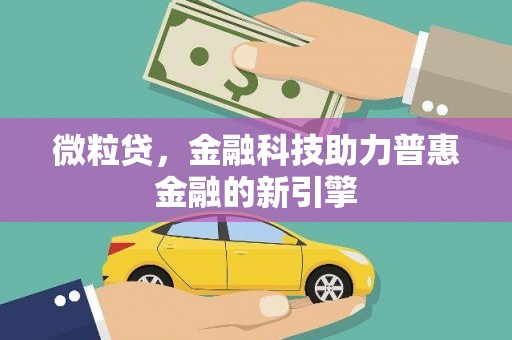 元长微粒贷，金融科技助力普惠金融的新引擎