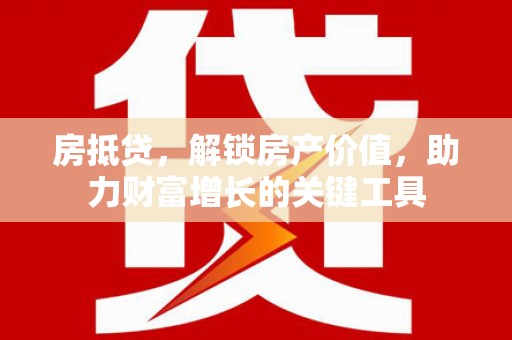 集贤房抵贷，解锁房产价值，助力财富增长的关键工具