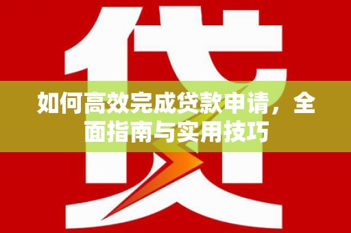 澧县如何高效完成贷款申请，全面指南与实用技巧