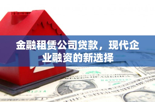 浦东金融租赁公司贷款，现代企业融资的新选择