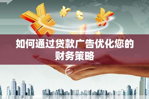 淮安如何通过贷款广告优化您的财务策略