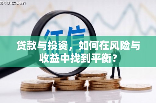 德清贷款与投资，如何在风险与收益中找到平衡？