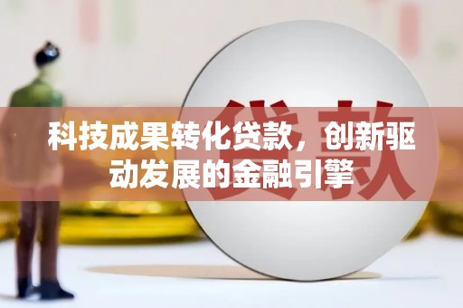 乌伊岭科技成果转化贷款，创新驱动发展的金融引擎