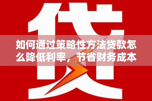 观塘如何通过策略性方法贷款怎么降低利率，节省财务成本