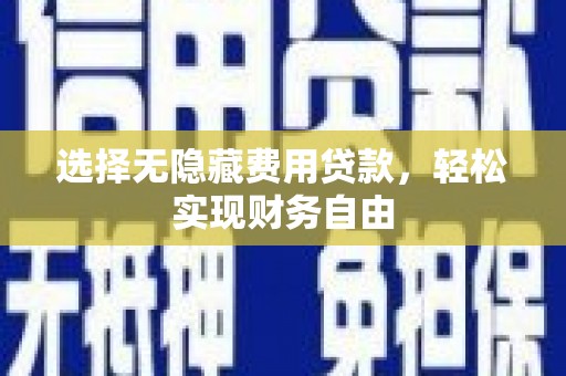 达州选择无隐藏费用贷款，轻松实现财务自由