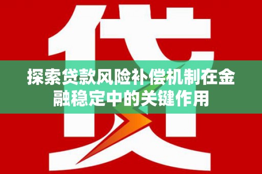 正安探索贷款风险补偿机制在金融稳定中的关键作用