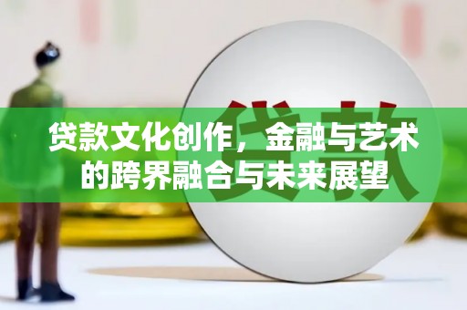 丰城贷款文化创作，金融与艺术的跨界融合与未来展望
