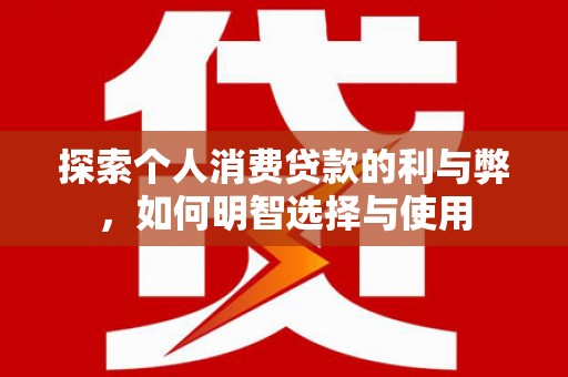海伦探索个人消费贷款的利与弊，如何明智选择与使用