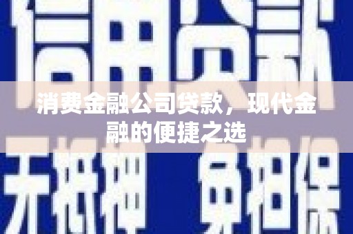 濮阳消费金融公司贷款，现代金融的便捷之选