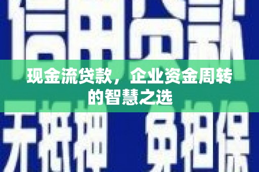 高平现金流贷款，企业资金周转的智慧之选