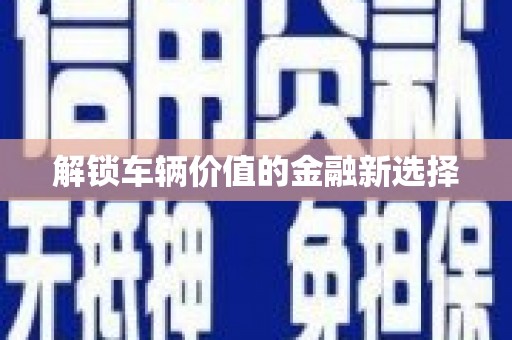 张北解锁车辆价值的金融新选择