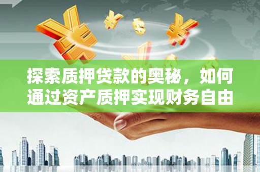 颍泉探索质押贷款的奥秘，如何通过资产质押实现财务自由