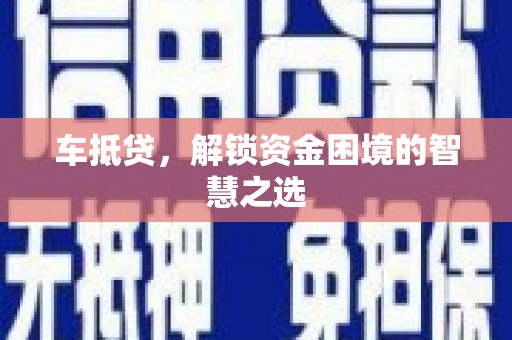 宣化车抵贷，解锁资金困境的智慧之选