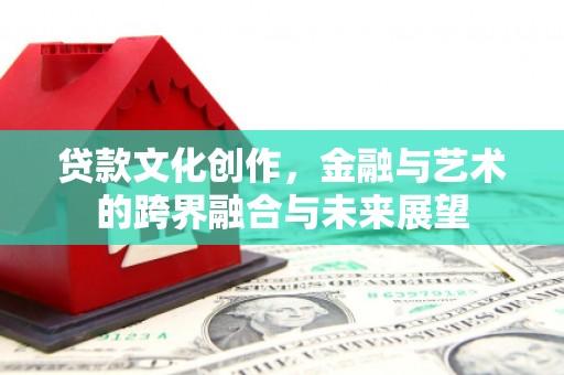 扎兰屯贷款文化创作，金融与艺术的跨界融合与未来展望