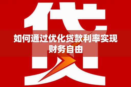 武隆如何通过优化贷款利率实现财务自由