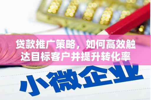 五股贷款推广策略，如何高效触达目标客户并提升转化率