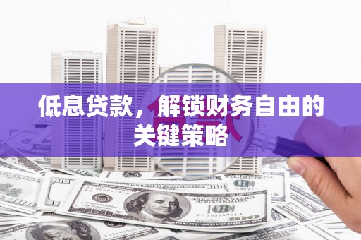 银川低息贷款，解锁财务自由的关键策略
