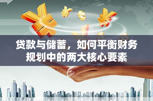 师宗贷款与储蓄，如何平衡财务规划中的两大核心要素