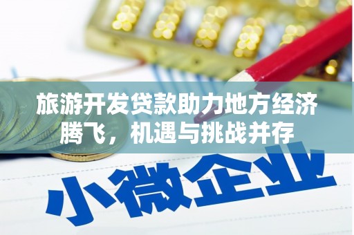 西峡旅游开发贷款助力地方经济腾飞，机遇与挑战并存