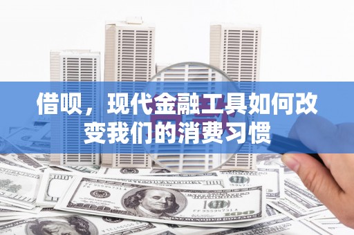 霍城借呗，现代金融工具如何改变我们的消费习惯