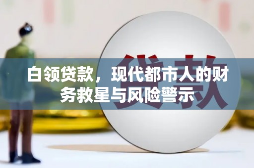 马尔康白领贷款，现代都市人的财务救星与风险警示