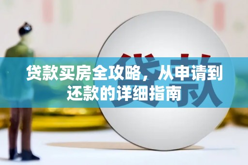 东至贷款买房全攻略，从申请到还款的详细指南