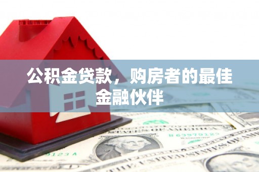 安南公积金贷款，购房者的最佳金融伙伴