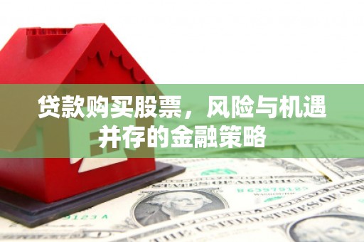 新北贷款购买股票，风险与机遇并存的金融策略