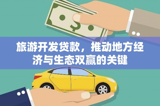 犍为旅游开发贷款，推动地方经济与生态双赢的关键
