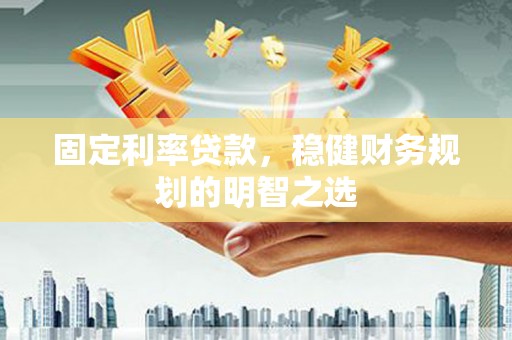 吉州固定利率贷款，稳健财务规划的明智之选