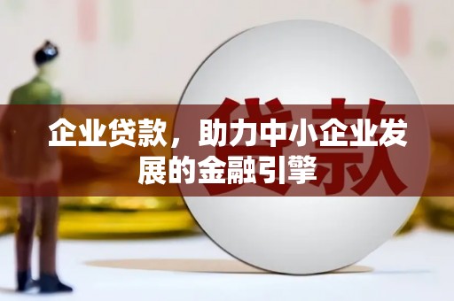 西市企业贷款，助力中小企业发展的金融引擎