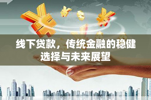 桐乡线下贷款，传统金融的稳健选择与未来展望