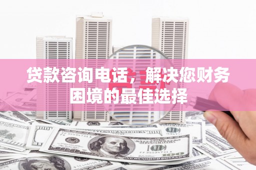 特克斯贷款咨询电话，解决您财务困境的最佳选择