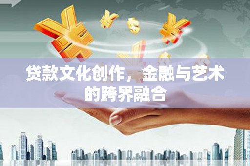 开江贷款文化创作，金融与艺术的跨界融合