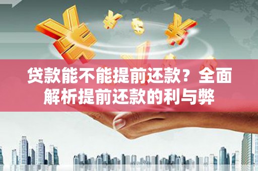 稻城贷款能不能提前还款？全面解析提前还款的利与弊
