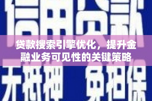 天津贷款搜索引擎优化，提升金融业务可见性的关键策略