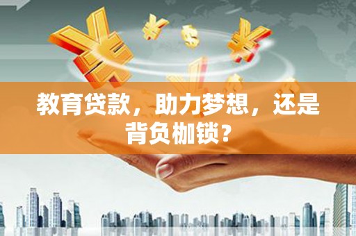 昌都教育贷款，助力梦想，还是背负枷锁？